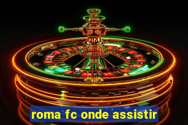 roma fc onde assistir